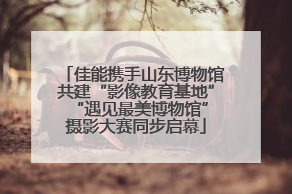佳能携手山东博物馆共建“影像教育基地” “遇见最美博物馆”摄影大赛同步启幕