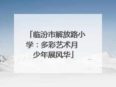 临汾市解放路小学：多彩艺术月 少年展风华