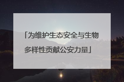 为维护生态安全与生物多样性贡献公安力量