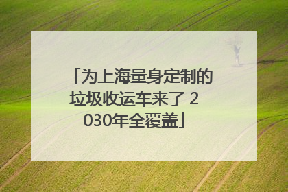 为上海量身定制的垃圾收运车来了 2030年全覆盖