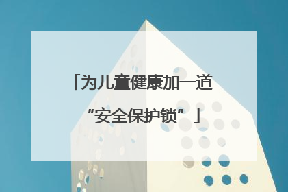 为儿童健康加一道“安全保护锁”