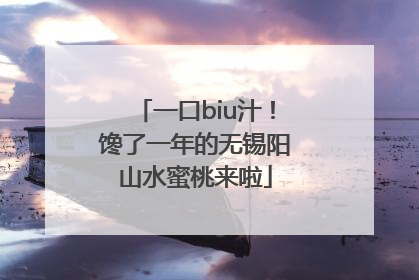 一口biu汁！馋了一年的无锡阳山水蜜桃来啦