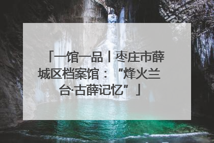一馆一品丨枣庄市薛城区档案馆：“烽火兰台·古薛记忆”