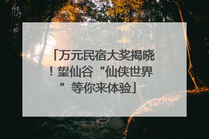 万元民宿大奖揭晓！望仙谷“仙侠世界”等你来体验
