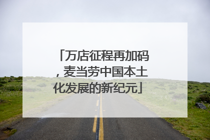 万店征程再加码，麦当劳中国本土化发展的新纪元