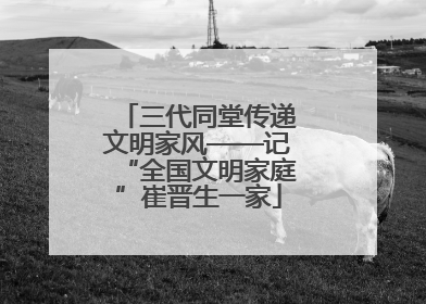 三代同堂传递文明家风——记“全国文明家庭”崔晋生一家