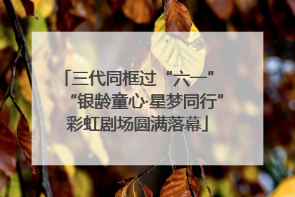三代同框过“六一” “银龄童心·星梦同行”彩虹剧场圆满落幕