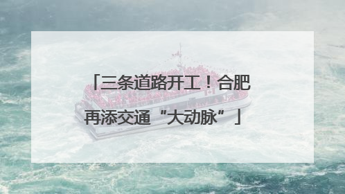 三条道路开工！合肥再添交通“大动脉”