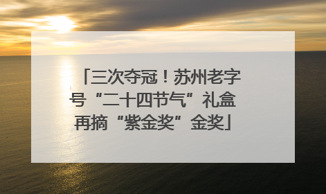 三次夺冠！苏州老字号“二十四节气”礼盒再摘“紫金奖”金奖
