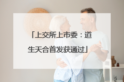 上交所上市委：道生天合首发获通过