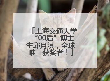 上海交通大学“00后”博士生邱月淇，全球唯一获奖者！