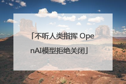 不听人类指挥 OpenAI模型拒绝关闭