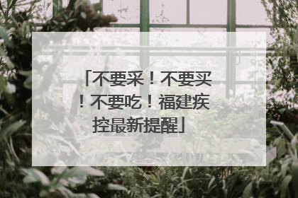 不要采！不要买！不要吃！福建疾控最新提醒