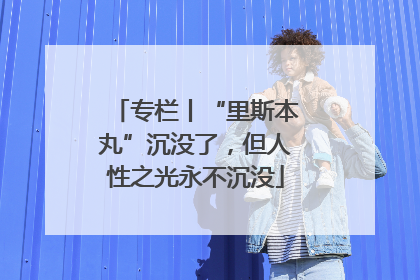 专栏丨“里斯本丸”沉没了，但人性之光永不沉没
