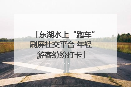 东湖水上“跑车”刷屏社交平台 年轻游客纷纷打卡