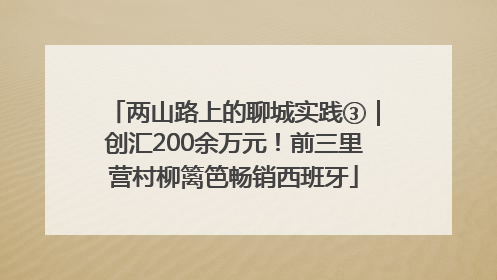 两山路上的聊城实践③｜创汇200余万元！前三里营村柳篱笆畅销西班牙