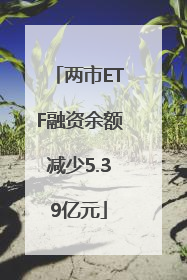 两市ETF融资余额减少5.39亿元