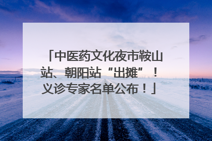 中医药文化夜市鞍山站、朝阳站“出摊”！义诊专家名单公布！