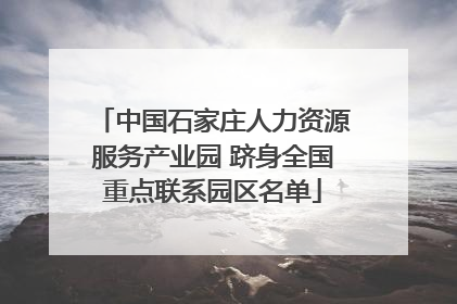 中国石家庄人力资源服务产业园 跻身全国重点联系园区名单