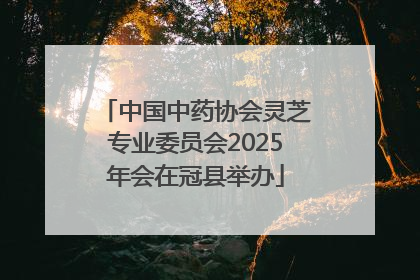中国中药协会灵芝专业委员会2025年会在冠县举办