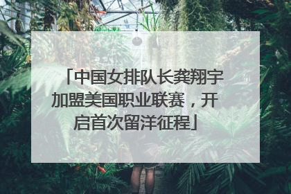 中国女排队长龚翔宇加盟美国职业联赛，开启首次留洋征程