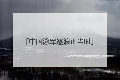 中国泳军逐浪正当时