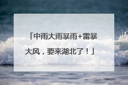 中雨大雨暴雨+雷暴大风，要来湖北了！