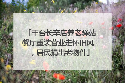 丰台长辛店养老驿站餐厅重装营业走怀旧风，居民捐出老物件