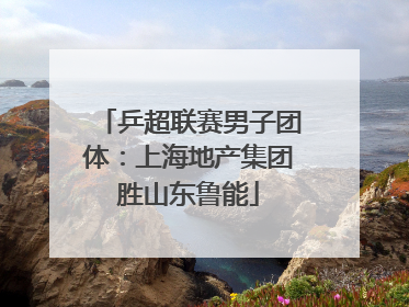 乒超联赛男子团体：上海地产集团胜山东鲁能