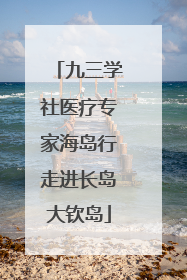 九三学社医疗专家海岛行走进长岛大钦岛