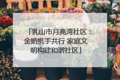 乳山市月亮湾社区：金婚携手共行 家庭文明构建和谐社区
