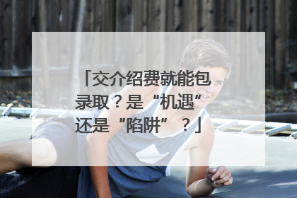交介绍费就能包录取？是“机遇”还是“陷阱”？