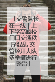 交警队长在一线｜上下学高峰校门口交通秩序混乱 交管经开大队多举措进行整治