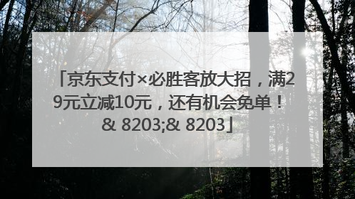 京东支付×必胜客放大招，满29元立减10元，还有机会免单！& 8203;& 8203