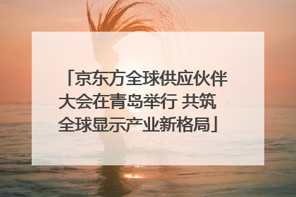 京东方全球供应伙伴大会在青岛举行 共筑全球显示产业新格局