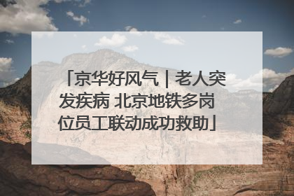 京华好风气｜老人突发疾病 北京地铁多岗位员工联动成功救助