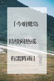 今明鹭岛持续闷热或有雷阵雨