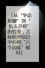 从“争论尬聊”到“炕头开唠”的转变，吉林蛟河综治中心用“六个闭环”破局