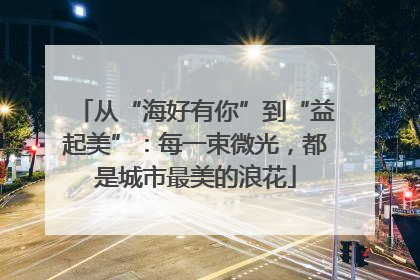 从“海好有你”到“益起美”：每一束微光，都是城市最美的浪花