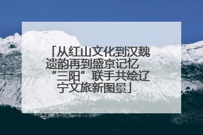 从红山文化到汉魏遗韵再到盛京记忆 “三阳”联手共绘辽宁文旅新图景