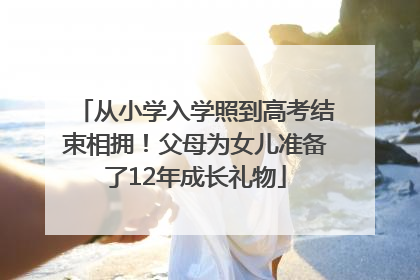 从小学入学照到高考结束相拥！父母为女儿准备了12年成长礼物