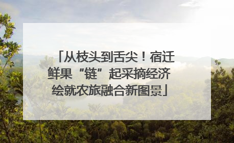 从枝头到舌尖！宿迁鲜果“链”起采摘经济绘就农旅融合新图景