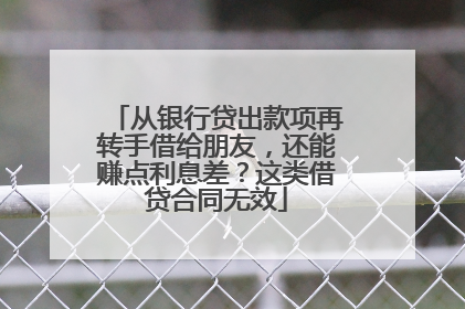 从银行贷出款项再转手借给朋友，还能赚点利息差？这类借贷合同无效