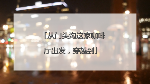 从门头沟这家咖啡厅出发，穿越到
