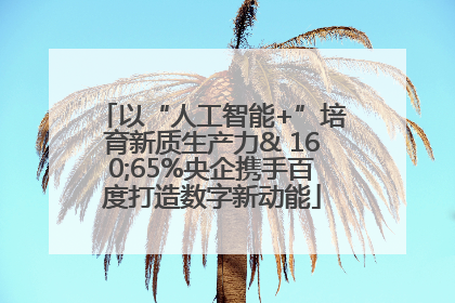 以“人工智能+”培育新质生产力& 160;65%央企携手百度打造数字新动能