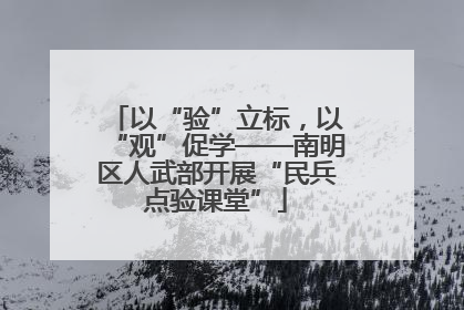 以“验”立标，以“观”促学——南明区人武部开展“民兵点验课堂”