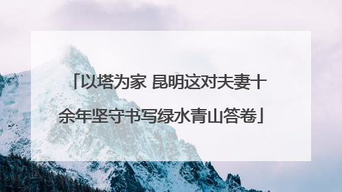 以塔为家 昆明这对夫妻十余年坚守书写绿水青山答卷