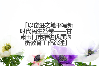 以奋进之笔书写新时代民生答卷——甘肃玉门市推进优质均衡教育工作综述