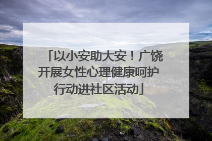 以小安助大安！广饶开展女性心理健康呵护行动进社区活动