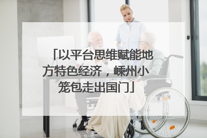 以平台思维赋能地方特色经济，嵊州小笼包走出国门